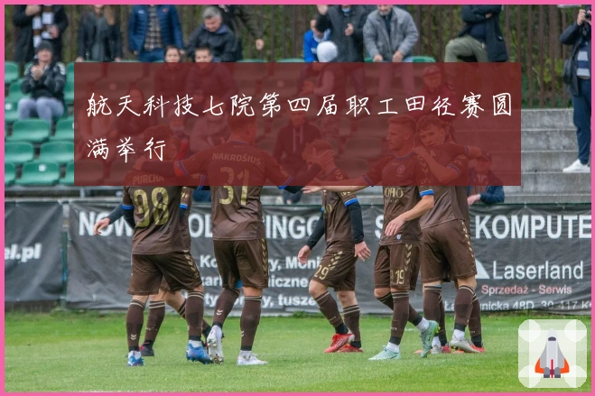 航天科技七院第四届职工田径赛圆满举行