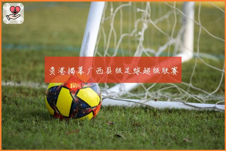 贵港揭幕广西县级足球超级联赛